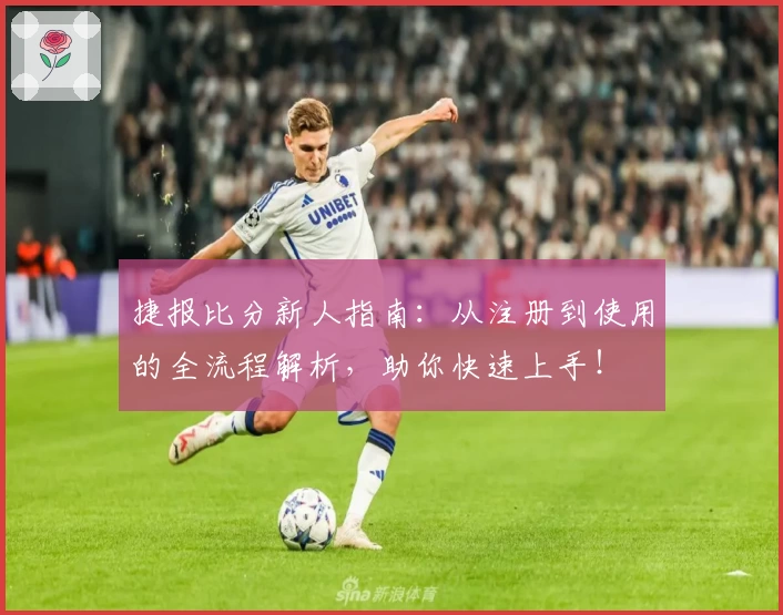 捷报比分新人指南：从注册到使用的全流程解析，助你快速上手！