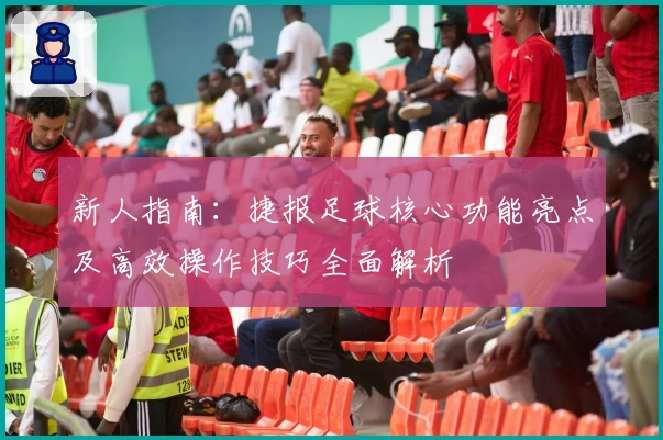 新人指南：捷报足球核心功能亮点及高效操作技巧全面解析