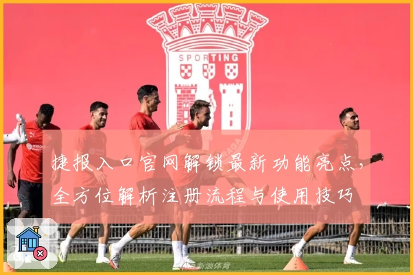 捷报入口官网解锁最新功能亮点,全方位解析注册流程与使用技巧