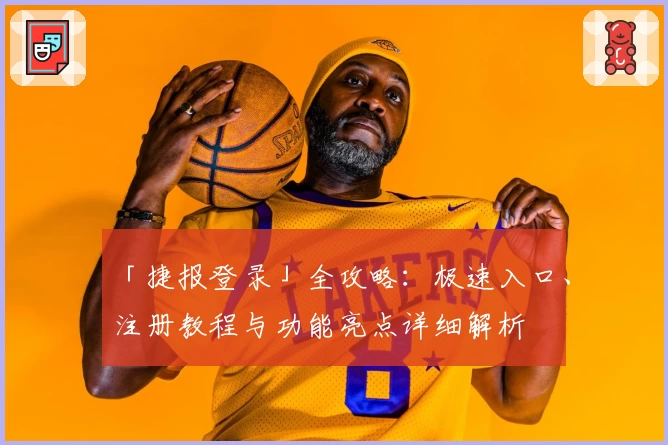 「捷报登录」全攻略：极速入口、注册教程与功能亮点详细解析