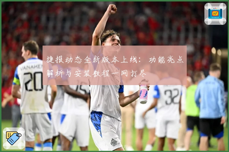 捷报动态全新版本上线:功能亮点解析与安装教程一网打尽