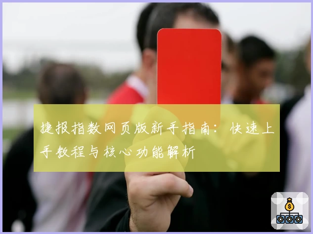 捷报指数网页版新手指南：快速上手教程与核心功能解析