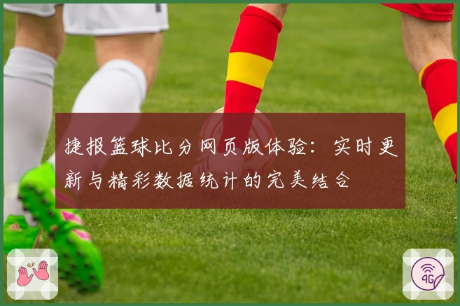 捷报篮球比分网页版体验：实时更新与精彩数据统计的完美结合
