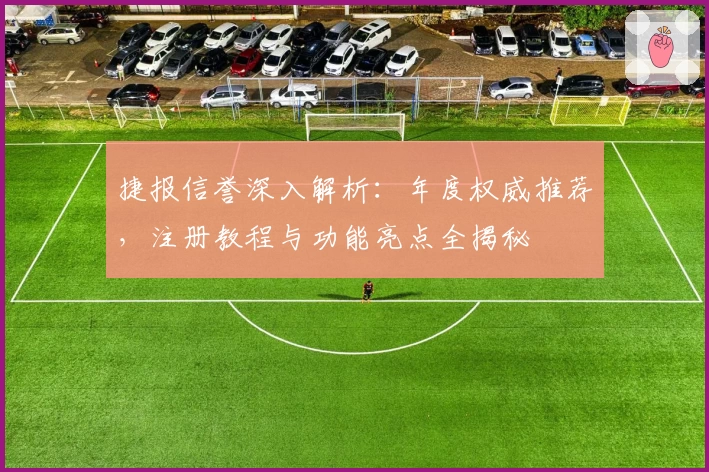 捷报信誉深入解析：年度权威推荐，注册教程与功能亮点全揭秘