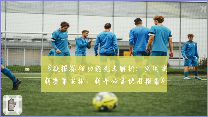 《捷报赛程功能亮点解析：实时更新赛事安排，新手必备使用指南》