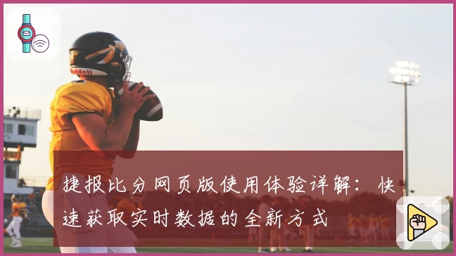 捷报比分网页版使用体验详解：快速获取实时数据的全新方式