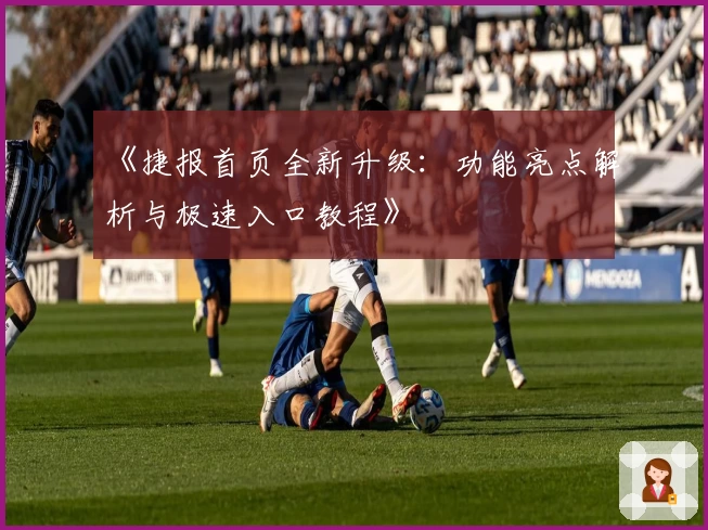 《捷报首页全新升级：功能亮点解析与极速入口教程》