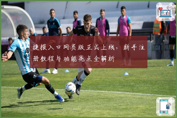 捷报入口网页版正式上线,新手注册教程与功能亮点全解析