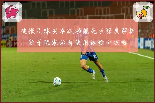 捷报足球安卓版功能亮点深度解析，新手玩家必看使用体验全攻略