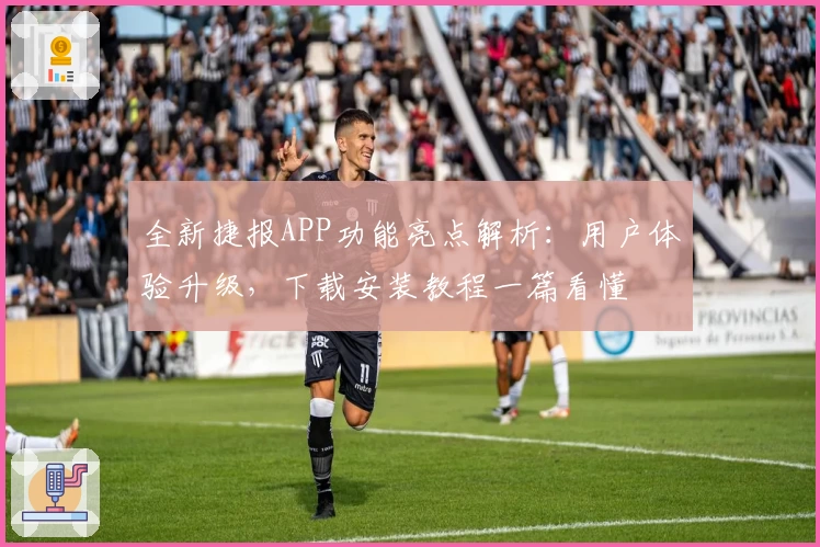 全新捷报APP功能亮点解析：用户体验升级，下载安装教程一篇看懂