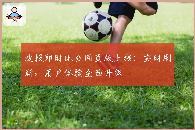 捷报即时比分网页版上线:实时刷新,用户体验全面升级