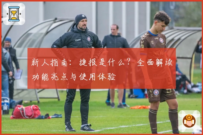 新人指南：捷报是什么？全面解读功能亮点与使用体验