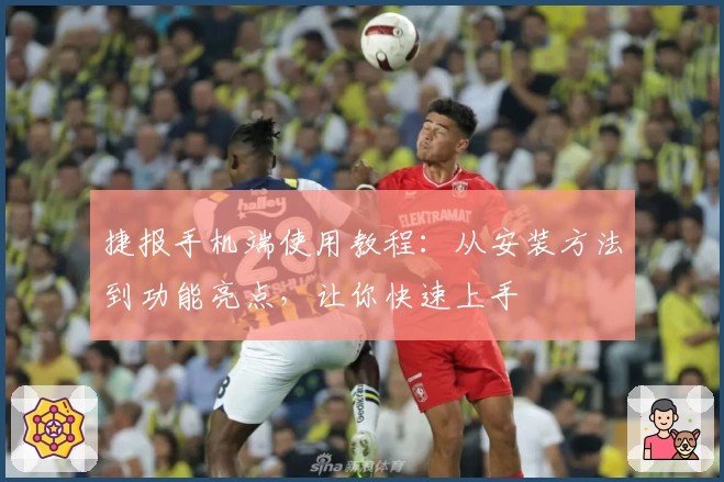 捷报手机端使用教程：从安装方法到功能亮点，让你快速上手