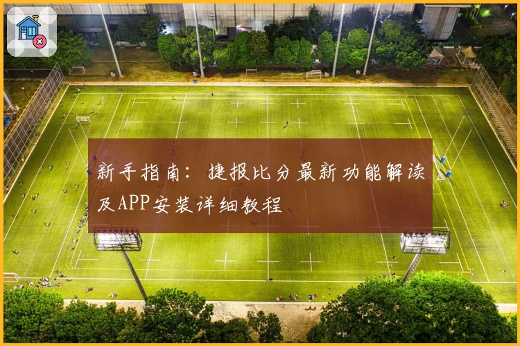 新手指南：捷报比分最新功能解读及APP安装详细教程