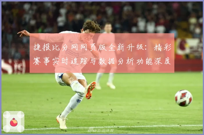 捷报比分网网页版全新升级：精彩赛事实时追踪与数据分析功能深度体验