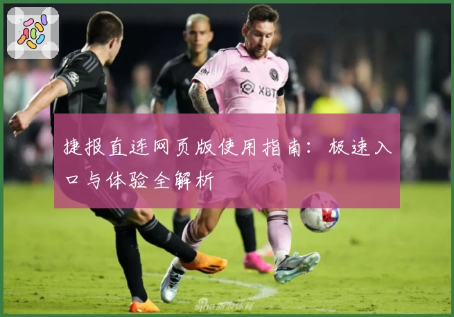 捷报直连网页版使用指南：极速入口与体验全解析