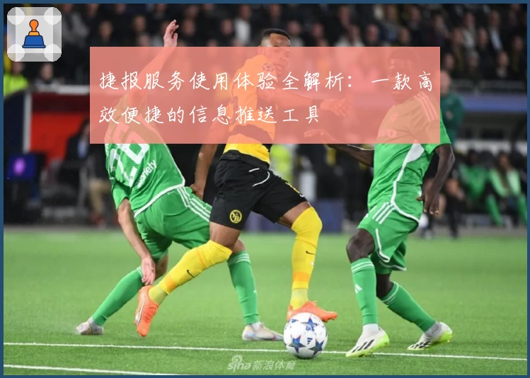 捷报服务使用体验全解析：一款高效便捷的信息推送工具