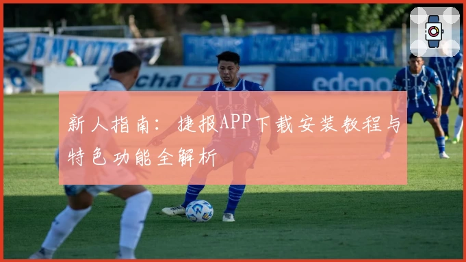 新人指南：捷报APP下载安装教程与特色功能全解析