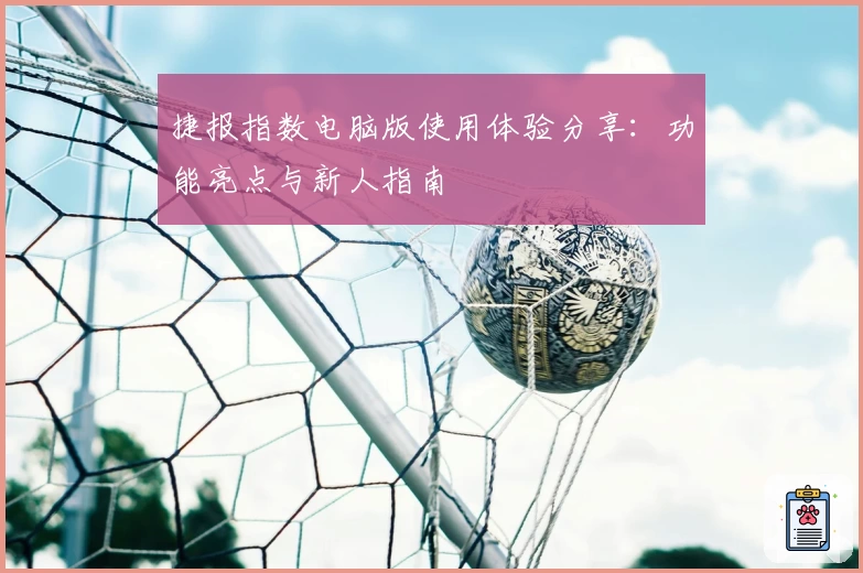 捷报指数电脑版使用体验分享：功能亮点与新人指南