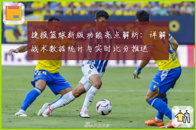 捷报篮球新版功能亮点解析：详解战术数据统计与实时比分推送