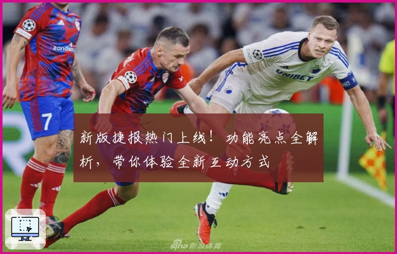 新版捷报热门上线！功能亮点全解析，带你体验全新互动方式