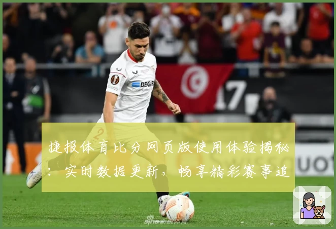 捷报体育比分网页版使用体验揭秘：实时数据更新，畅享精彩赛事追踪