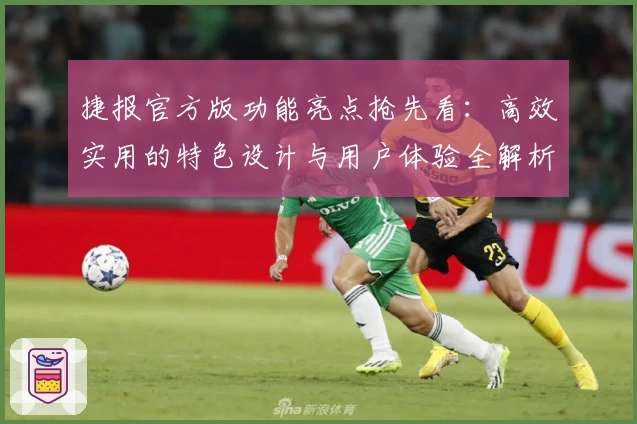 捷报官方版功能亮点抢先看:高效实用的特色设计与用户体验全解析