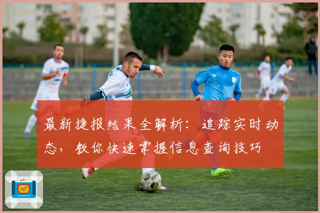 最新捷报结果全解析:追踪实时动态,教你快速掌握信息查询技巧