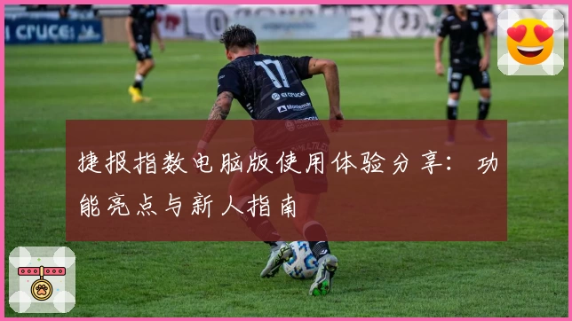捷报指数电脑版使用体验分享:功能亮点与新人指南