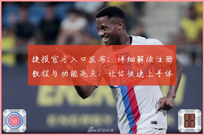 捷报官方入口发布:详细解读注册教程与功能亮点,让你快速上手体验