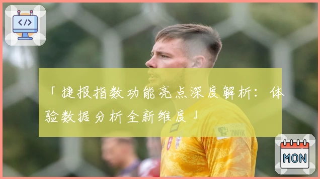 「捷报指数功能亮点深度解析：体验数据分析全新维度」