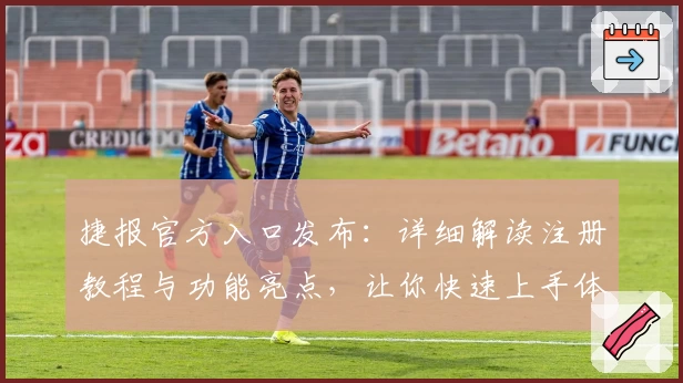 捷报官方入口发布：详细解读注册教程与功能亮点，让你快速上手体验