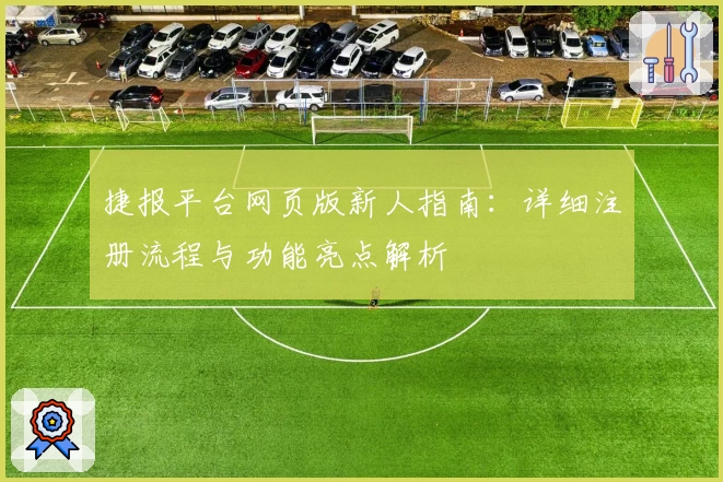 捷报平台网页版新人指南：详细注册流程与功能亮点解析