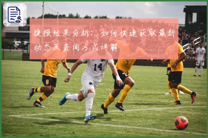 捷报结果分析：如何快速获取最新动态及查询方式详解