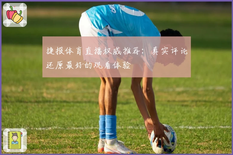 捷报体育直播权威推荐：真实评论还原最好的观看体验