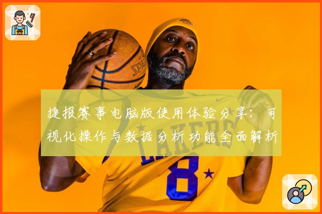 捷报赛事电脑版使用体验分享：可视化操作与数据分析功能全面解析