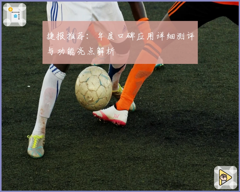 捷报推荐：年度口碑应用详细测评与功能亮点解析