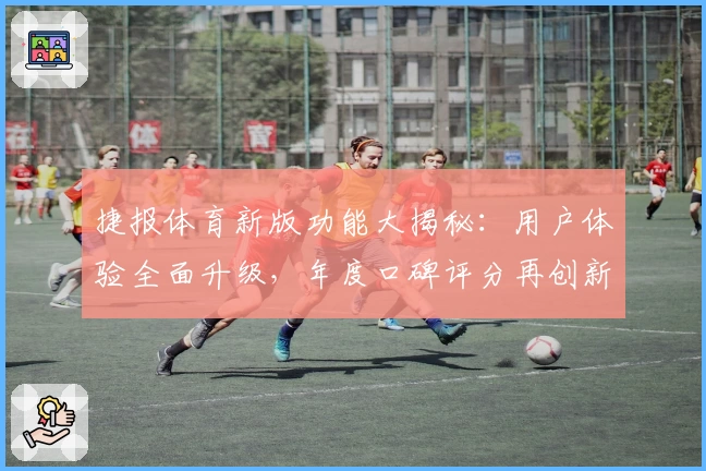 捷报体育新版功能大揭秘：用户体验全面升级，年度口碑评分再创新高