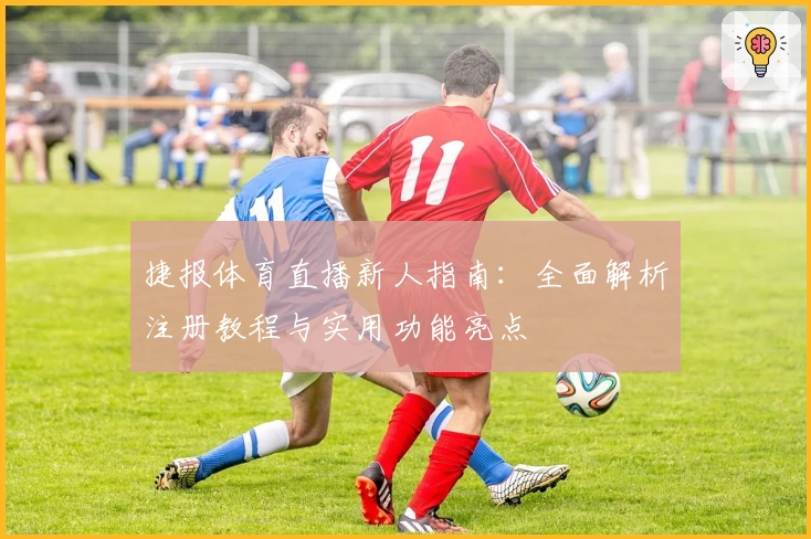 捷报体育直播新人指南:全面解析注册教程与实用功能亮点