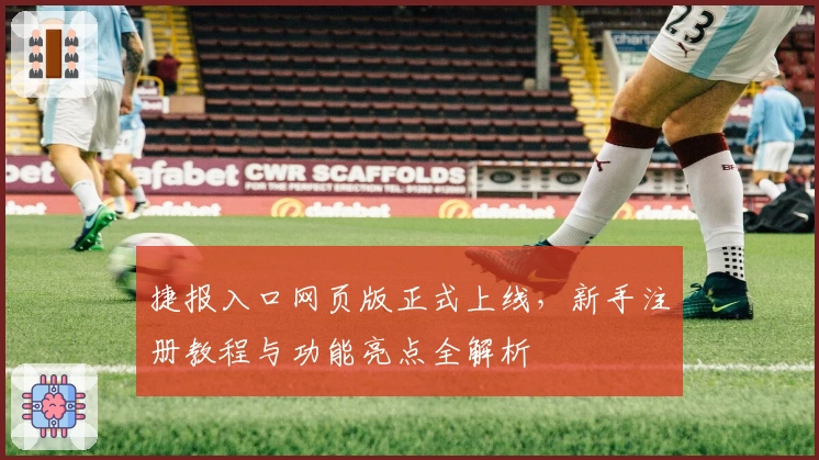 捷报入口网页版正式上线，新手注册教程与功能亮点全解析