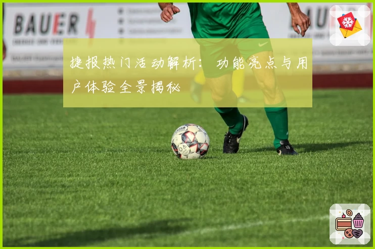 捷报热门活动解析：功能亮点与用户体验全景揭秘