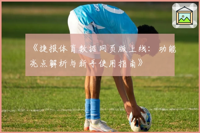 《捷报体育数据网页版上线：功能亮点解析与新手使用指南》