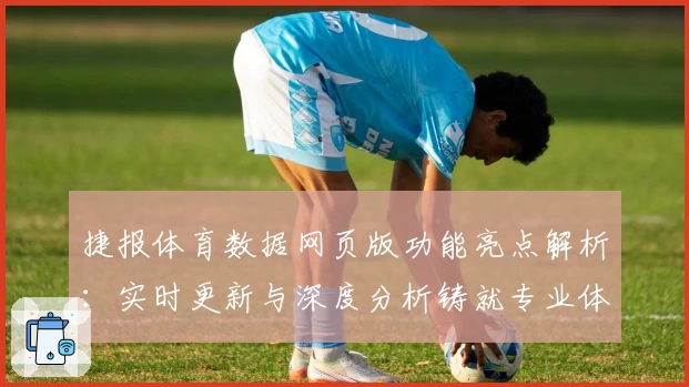 捷报体育数据网页版功能亮点解析：实时更新与深度分析铸就专业体验