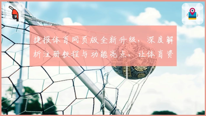 捷报体育网页版全新升级，深度解析注册教程与功能亮点，让体育资讯一网打尽
