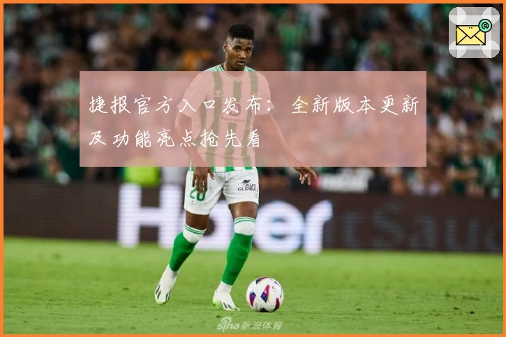 捷报官方入口发布：全新版本更新及功能亮点抢先看