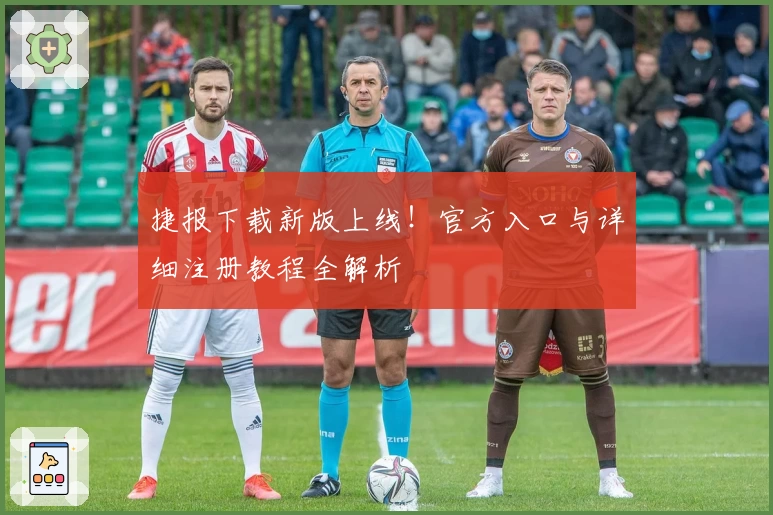 捷报下载新版上线！官方入口与详细注册教程全解析