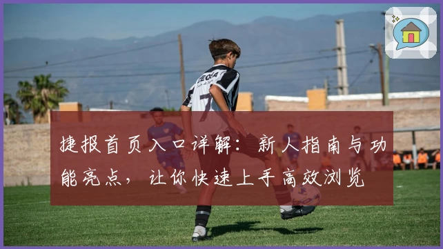 捷报首页入口详解：新人指南与功能亮点，让你快速上手高效浏览
