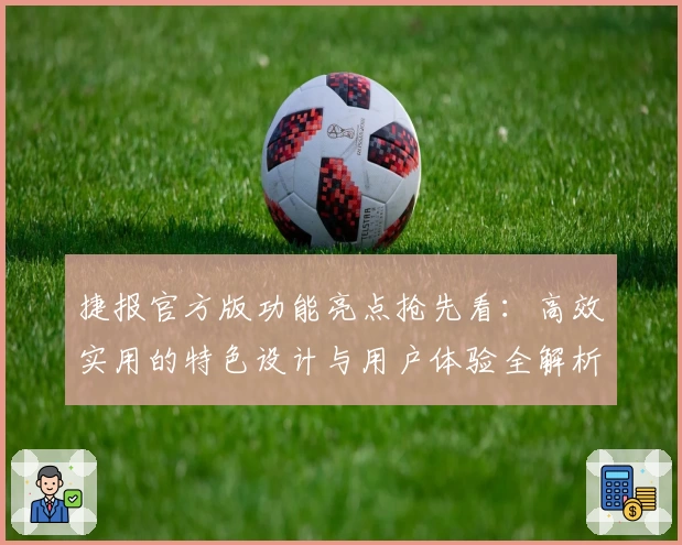 捷报官方版功能亮点抢先看：高效实用的特色设计与用户体验全解析