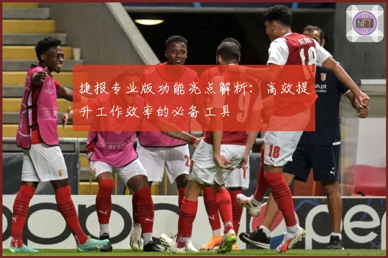 捷报专业版功能亮点解析：高效提升工作效率的必备工具
