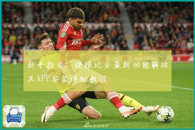 新手指南：捷报比分最新功能解读及APP安装详细教程